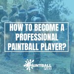How to Become a Professional Paintball Player? 10 Tips to Go Pro